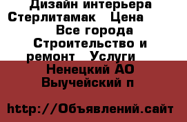 Дизайн интерьера Стерлитамак › Цена ­ 200 - Все города Строительство и ремонт » Услуги   . Ненецкий АО,Выучейский п.